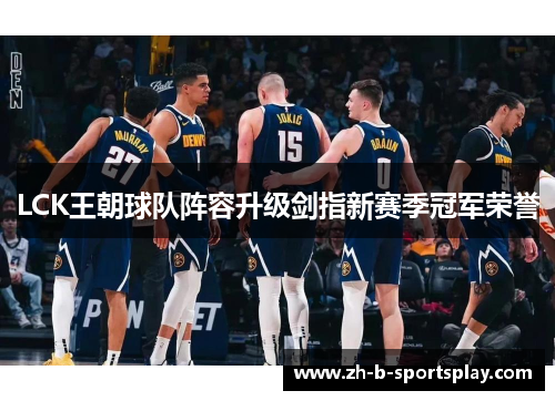 LCK王朝球队阵容升级剑指新赛季冠军荣誉 LCK王朝球队阵容升级剑指新赛季冠军荣誉
