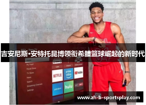 吉安尼斯·安特托昆博领衔希腊篮球崛起的新时代