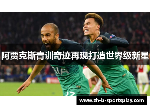 阿贾克斯青训奇迹再现打造世界级新星 阿贾克斯青训奇迹再现打造世界级新星