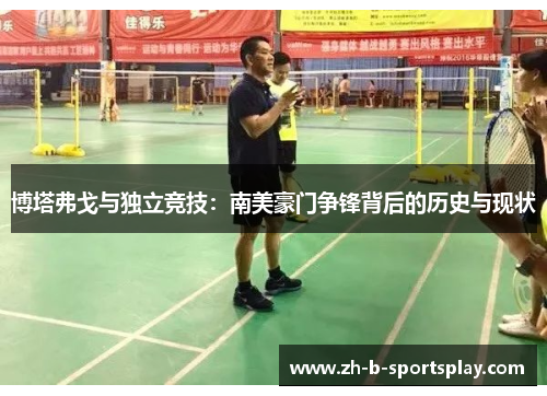 博塔弗戈与独立竞技:南美豪门争锋背后的历史与现状 博塔弗戈与独立竞技:南美豪门争锋背后的历史与现状