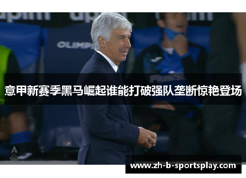 意甲新赛季黑马崛起谁能打破强队垄断惊艳登场