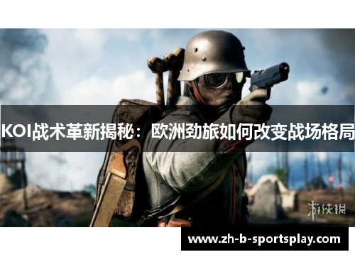 KOI战术革新揭秘：欧洲劲旅如何改变战场格局